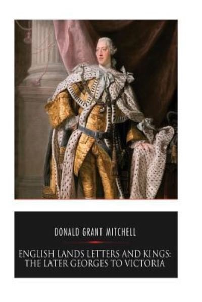 English Lands Letters and Kings - Donald Grant Mitchell - Livros - Createspace Independent Publishing Platf - 9781545203408 - 7 de abril de 2017