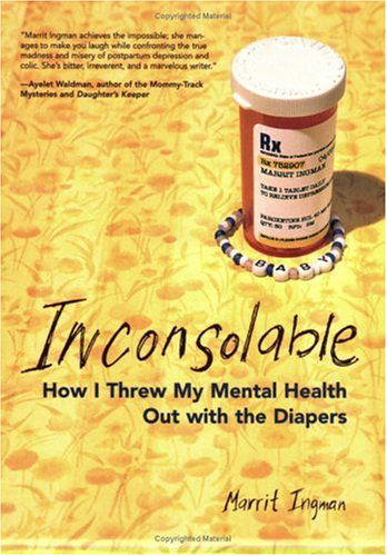 Inconsolable: How I Threw My Mental Health out with the Diapers - Marrit Ingman - Books - Seal Press - 9781580051408 - September 21, 2005