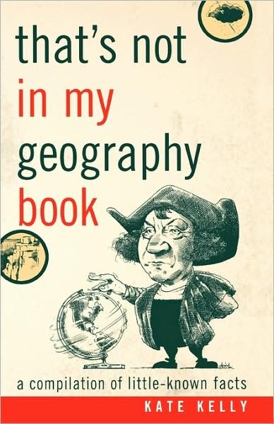 That's Not in My Geography Book: A Compilation of Little-Known Facts - Kate Kelly - Boeken - Taylor Trade Publishing - 9781589793408 - 16 mei 2009