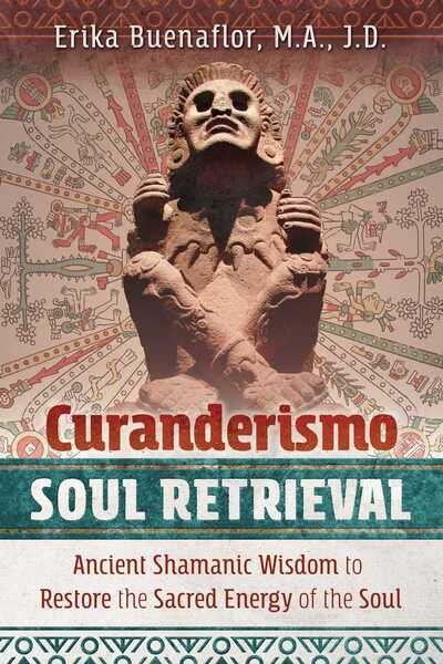 Cover for Buenaflor, Erika, M.A., J.D. · Curanderismo Soul Retrieval: Ancient Shamanic Wisdom to Restore the Sacred Energy of the Soul (Taschenbuch) (2019)