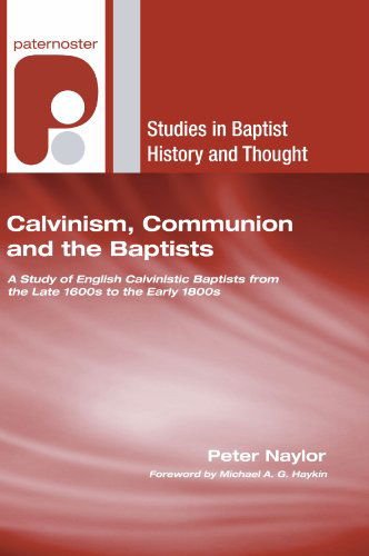 Cover for Peter Naylor · Calvinism, Communion and the Baptists: a Study of English Calvinistic Baptists from the Late 1600s to the Early 1800s (Studies in Baptist History and Thought) (Paperback Book) (2007)