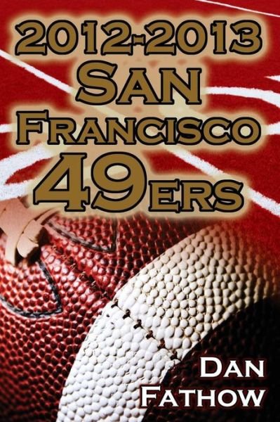 Cover for Dan Fathow · 2012-2013 San Francisco 49ers - The Colin Kaepernick - Alex Smith Controversy &amp; the Road to Super Bowl XLVII (Paperback Book) (2013)