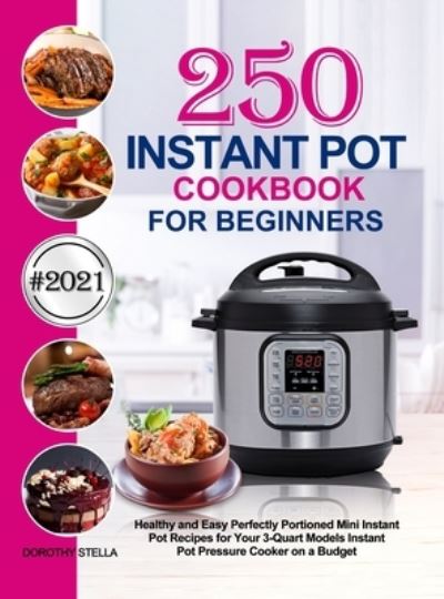 Instant Pot Cookbook for Beginners: 250 Healthy and Easy Perfectly Portioned Mini Instant Pot Recipes for Your 3-Quart Models Instant Pot Pressure Cooker on a Budget - Dorothy Stella - Książki - Jason Lee - 9781637331408 - 1 grudnia 2020