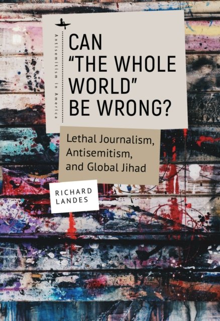 Can "The Whole World" Be Wrong?: Lethal Journalism, Antisemitism, and Global Jihad - Antisemitism in America - Richard Landes - Libros - Academic Studies Press - 9781644696408 - 8 de diciembre de 2022