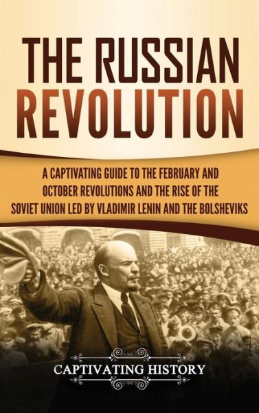 The Russian Revolution: A Captivating Guide to the February and October Revolutions and the Rise of the Soviet Union Led by Vladimir Lenin and the Bolsheviks - Captivating History - Bücher - Captivating History - 9781647484408 - 11. Februar 2020