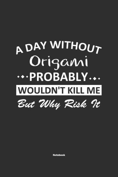 Cover for Origami Publishing · A Day Without Origami Probably Wouldn't Kill Me But Why Risk It Notebook (Paperback Book) (2019)