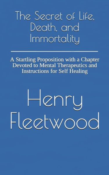 The Secret of Life, Death, and Immortality - Henry Fleetwood - Książki - Createspace Independent Publishing Platf - 9781726275408 - 9 stycznia 2019