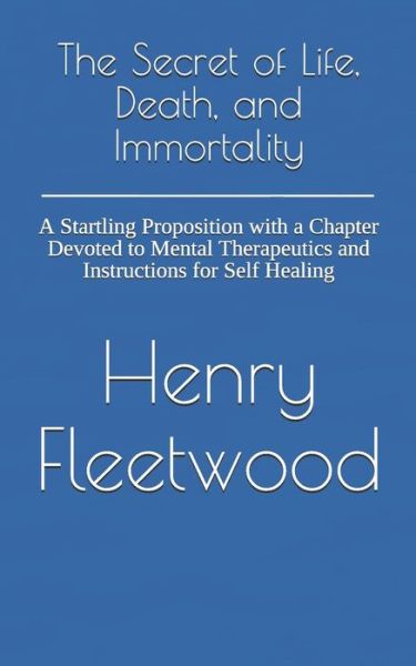 The Secret of Life, Death, and Immortality - Henry Fleetwood - Books - Createspace Independent Publishing Platf - 9781726275408 - January 9, 2019