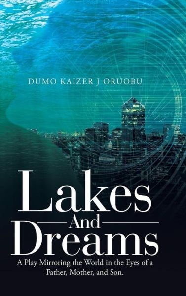 Cover for Dumo Kaizer J Oruobu · Lakes and Dreams: A Play Mirroring the World in the Eyes of a Father, Mother, and Son. (Innbunden bok) (2019)