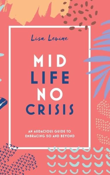 Cover for Lisa Levine · Midlife, No Crisis: An Audacious Guide to Embracing 50 and Beyond (Hardcover bog) (2021)