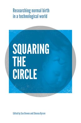 Squaring the Circle: Normal birth research, theory and practice in a technological age - Soo Downe - Books - Pinter & Martin Ltd. - 9781780664408 - July 18, 2019