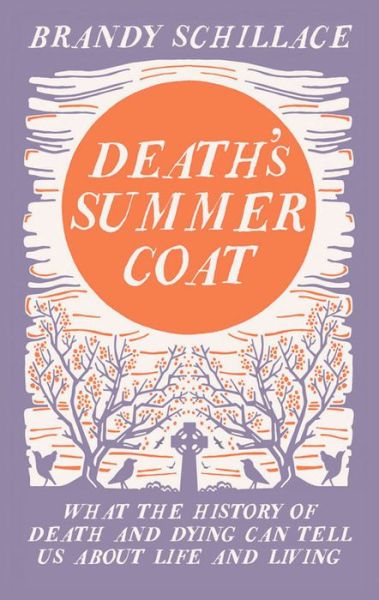 Cover for Brandy Schillace · Death's Summer Coat: What the History of Death and Dying Can Tell Us About Life and Living (Hardcover Book) (2015)