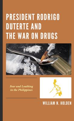 Cover for William N. Holden · President Rodrigo Duterte and the War on Drugs: Fear and Loathing in the Philippines (Hardcover Book) (2021)
