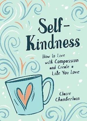 Cover for Claire Chamberlain · Self-Kindness: How to Grow Your Happiness with the Power of Self-Compassion (Hardcover Book) (2022)