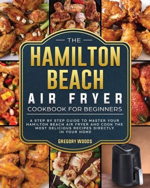 Cover for Gregory Woods · The Hamilton Beach Air Fryer Cookbook For Beginners (Pocketbok) (2021)