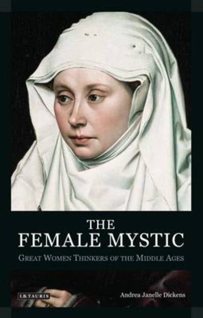 Cover for Andrea Janelle Dickens · The Female Mystic: Great Women Thinkers of the Middle Ages (Hardcover Book) (2009)