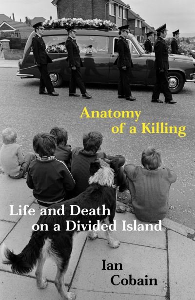 Cover for Cobain, Ian (Y) · Anatomy of a Killing: Life and Death on a Divided Island (Hardcover Book) (2020)