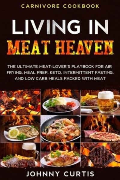Cover for Johnny Curtis · Carnivore Cookbook: LIVING IN MEAT HEAVEN - The Ultimate Meat-Lover's Playbook for Air Frying, Meal Prep, Keto, Intermittent Fasting, and Low Carb Meals Packed With Meat (Paperback Book) (2023)