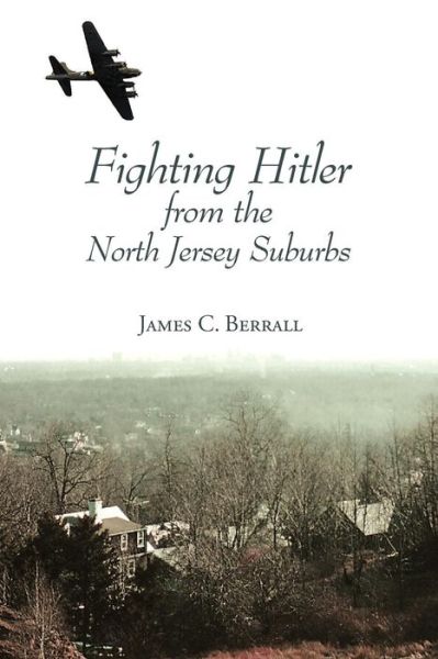 Cover for James C Berrall · Fighting Hitler from the North Jersey Suburbs (Paperback Book) (2015)