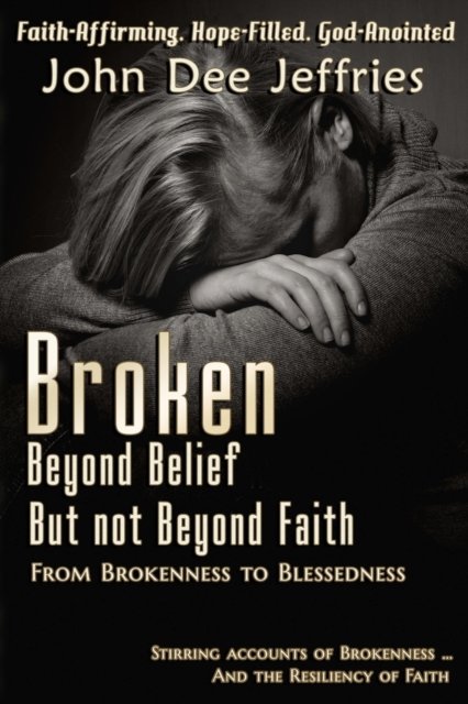 Cover for John Dee Jeffries · Broken Beyond Belief - But Not Beyond Faith (Paperback Book) (2017)