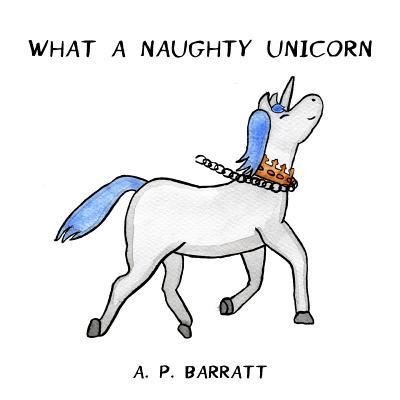 Cover for A P Barratt · What a Naughty Unicorn (Pocketbok) (2018)