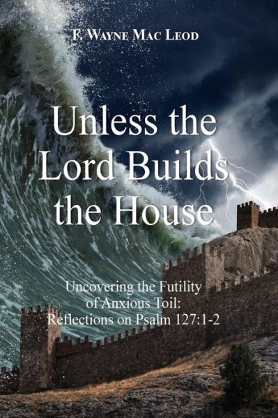 Cover for F Wayne Mac Leod · Unless the Lord Builds the House (Paperback Book) (2018)