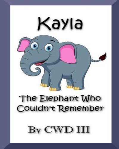 Kayla The Elephant Who Couldn't Remember - CW Downs III - Livros - CreateSpace Independent Publishing Platf - 9781986598408 - 16 de março de 2018