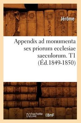 Cover for Jerome Klapka Jerome · Appendix Ad Monumenta Sex Priorum Ecclesiae Saeculorum. T1 (Ed.1849-1850) (French Edition) (Paperback Book) [French edition] (2012)