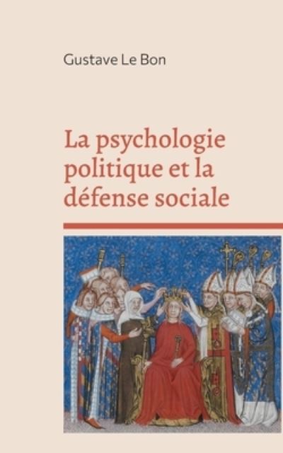 La psychologie politique et la defense sociale - Gustave Le Bon - Books - Books on Demand - 9782322270408 - November 22, 2021