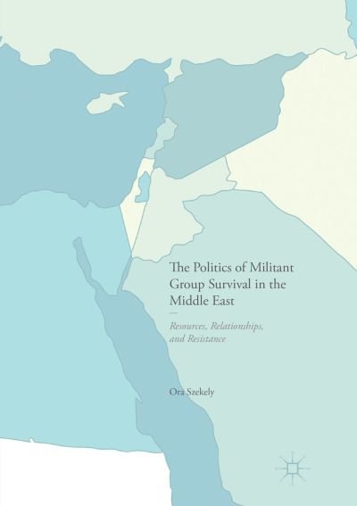 Cover for Ora Szekely · The Politics of Militant Group Survival in the Middle East: Resources, Relationships, and Resistance (Pocketbok) [Softcover reprint of the original 1st ed. 2017 edition] (2018)