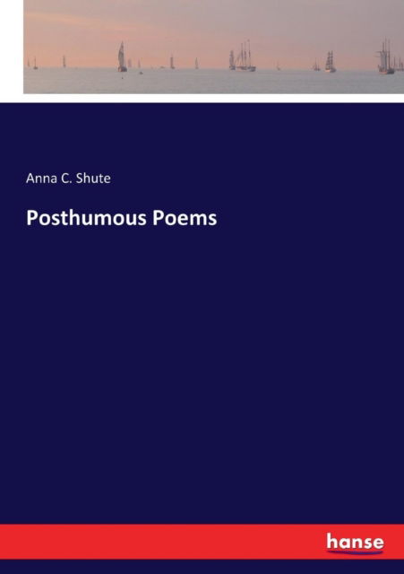 Posthumous Poems - Anna C Shute - Bücher - Hansebooks - 9783337158408 - 24. Juni 2017