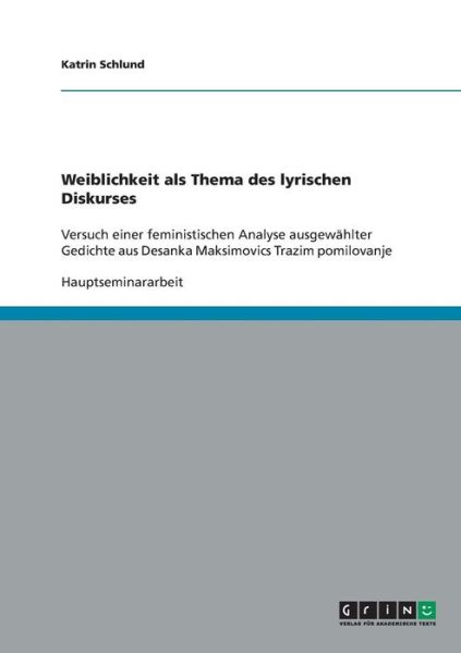Cover for Katrin Schlund · Weiblichkeit als Thema des lyrischen Diskurses: Versuch einer feministischen Analyse ausgewahlter Gedichte aus Desanka Maksimovics Trazim pomilovanje (Paperback Book) [German edition] (2007)