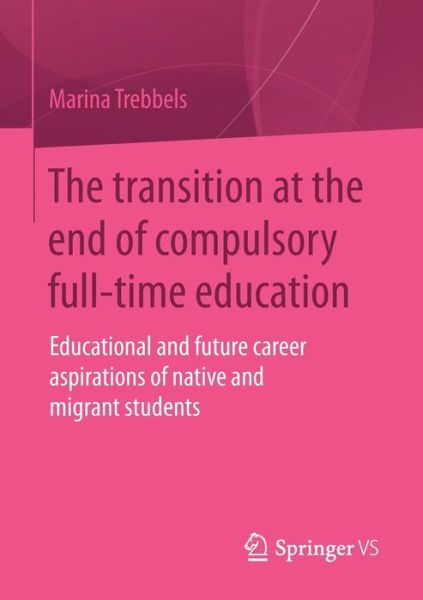 Cover for Marina Trebbels · The Transition at the End of Compulsory Full-Time Education: Educational and Future Career Aspirations of Native and Migrant Students (Paperback Book) [2015 edition] (2014)