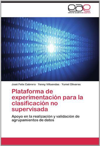 Cover for Yuniel Olivares · Plataforma De Experimentación Para La Clasificación No Supervisada: Apoyo en La Realización Y Validación De Agrupamientos De Datos (Paperback Book) [Spanish edition] (2012)