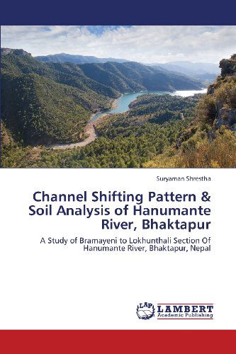 Cover for Suryaman Shrestha · Channel Shifting Pattern &amp; Soil Analysis of Hanumante River, Bhaktapur: a Study of Bramayeni to Lokhunthali Section of Hanumante River, Bhaktapur, Nepal (Taschenbuch) (2013)