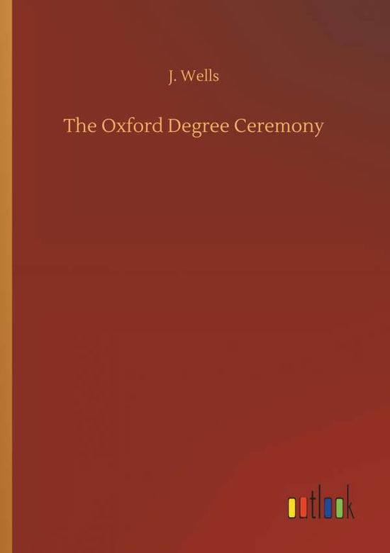 Cover for Wells · The Oxford Degree Ceremony (Book) (2018)