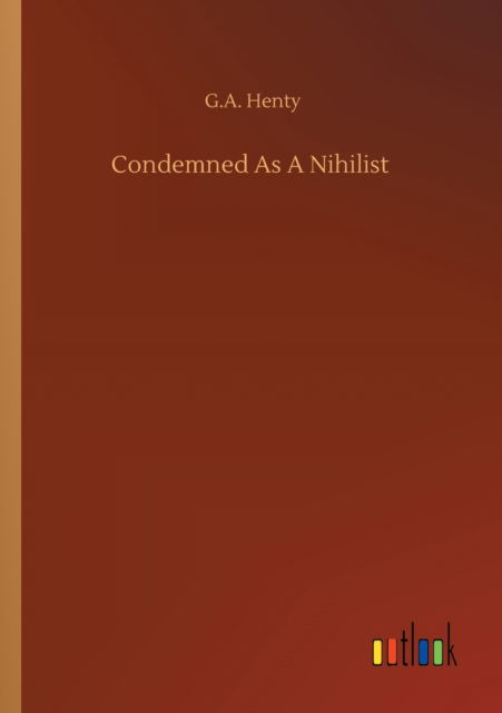 Condemned As A Nihilist - G a Henty - Książki - Outlook Verlag - 9783752319408 - 18 lipca 2020