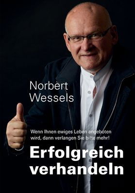 Cover for Norbert Wessels · Erfolgreiches Verhandeln: Wenn Ihnen ewiges Leben angeboten wird, dann verlangen Sie bitte mehr! (Paperback Bog) (2021)