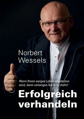 Cover for Norbert Wessels · Erfolgreiches Verhandeln: Wenn Ihnen ewiges Leben angeboten wird, dann verlangen Sie bitte mehr! (Paperback Book) (2021)