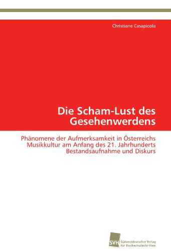 Cover for Christiane Casapicola · Die Scham-lust Des Gesehenwerdens: Phänomene Der Aufmerksamkeit in Österreichs Musikkultur Am Anfang Des 21. Jahrhunderts  Bestandsaufnahme Und Diskurs (Paperback Book) [German edition] (2012)