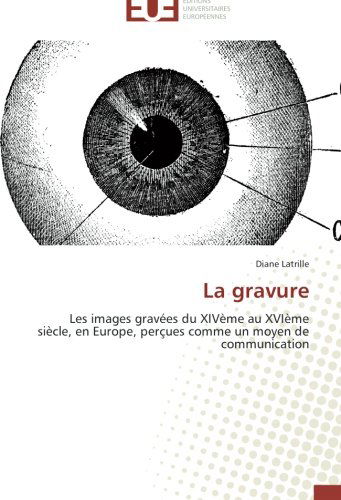 Cover for Diane Latrille · La Gravure: Les Images Gravées Du Xivème Au Xvième Siècle, en Europe, Perçues Comme Un Moyen De Communication (Paperback Book) [French edition] (2018)