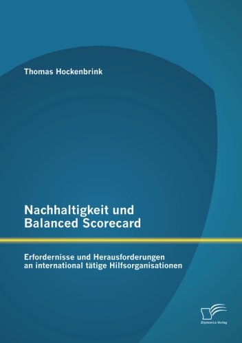 Nachhaltigkeit Und Balanced Scorecard: Erfordernisse Und Herausforderungen an International Tätige Hilfsorganisationen - Thomas Hockenbrink - Books - Diplomica Verlag GmbH - 9783842889408 - November 15, 2012