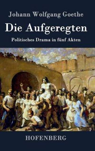 Cover for Johann Wolfgang Goethe · Die Aufgeregten (Hardcover Book) (2016)