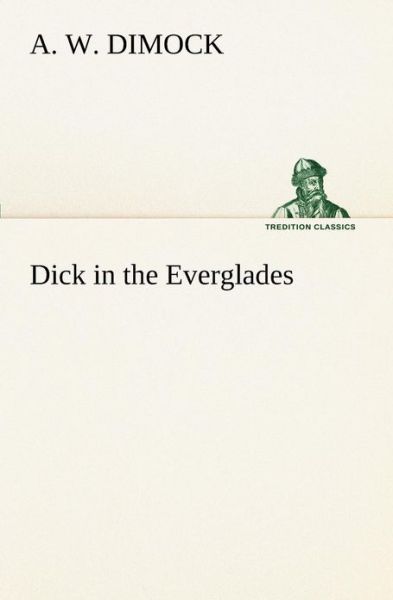 Dick in the Everglades (Tredition Classics) - A. W. Dimock - Books - tredition - 9783849190408 - January 12, 2013