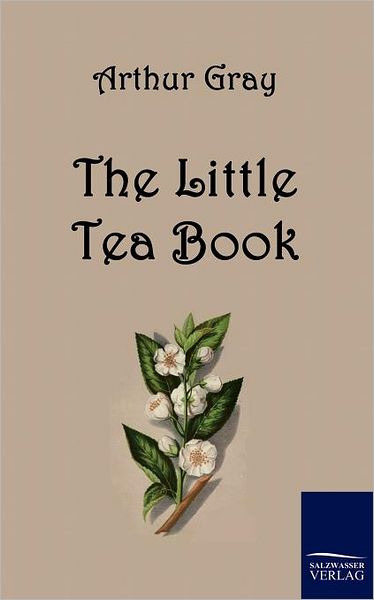 The Little Tea Book - Arthur Gray - Kirjat - Salzwasser-Verlag GmbH - 9783861954408 - tiistai 17. elokuuta 2010