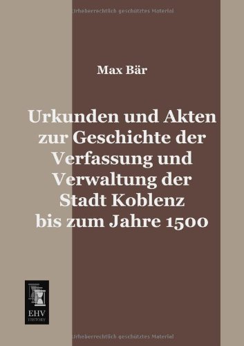 Cover for Max Baer · Urkunden Und Akten Zur Geschichte Der Verfassung Und Verwaltung Der Stadt Koblenz Bis Zum Jahre 1500 (Paperback Book) [German edition] (2013)