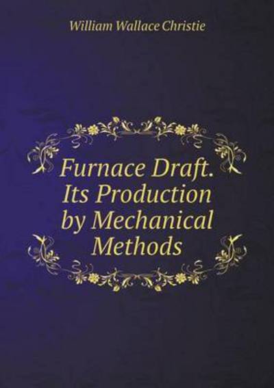 Furnace Draft. Its Production by Mechanical Methods - William Wallace Christie - Books - Book on Demand Ltd. - 9785519288408 - February 15, 2015