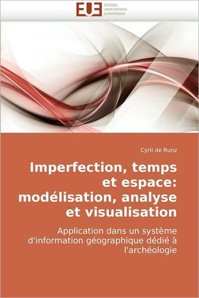 Cover for Cyril De Runz · Imperfection, Temps et Espace: Modélisation, Analyse et Visualisation: Application Dans Un Système D'information Géographique Dédié À L'archéologie (Paperback Book) [French edition] (2010)