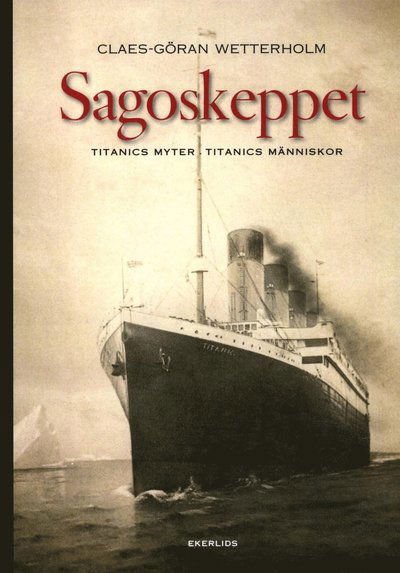 Cover for Claes-Göran Wetterholm · Sagoskeppet : Titanics myter, Titanics människor (Buch) (2014)