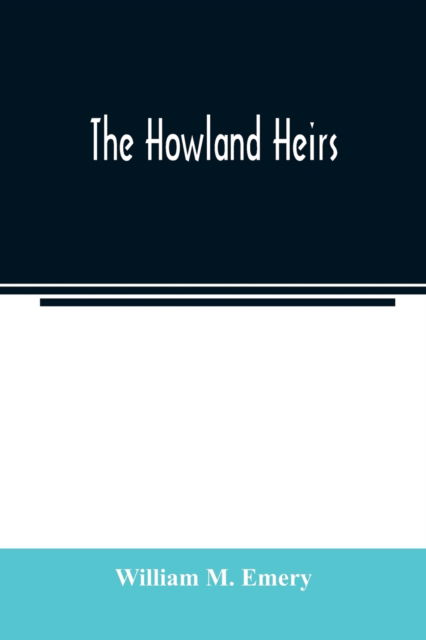 Cover for William M Emery · The Howland heirs; being the story of a family and a fortune and the inheritance of a trust established for Mrs. Hetty H. R. Green (Paperback Bog) (2020)